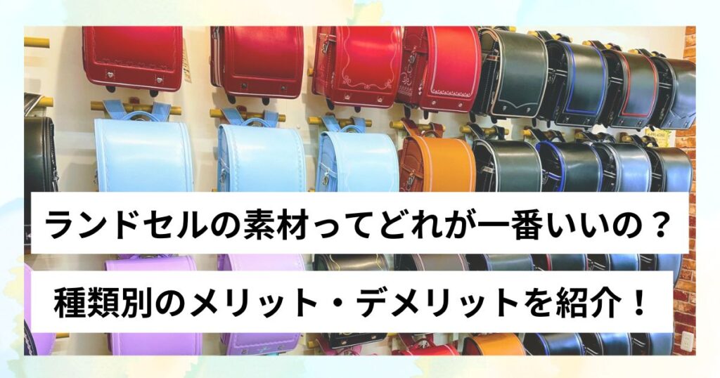 ランドセルの素材ってどれが一番いいの？種類別のメリット・デメリットを紹介！